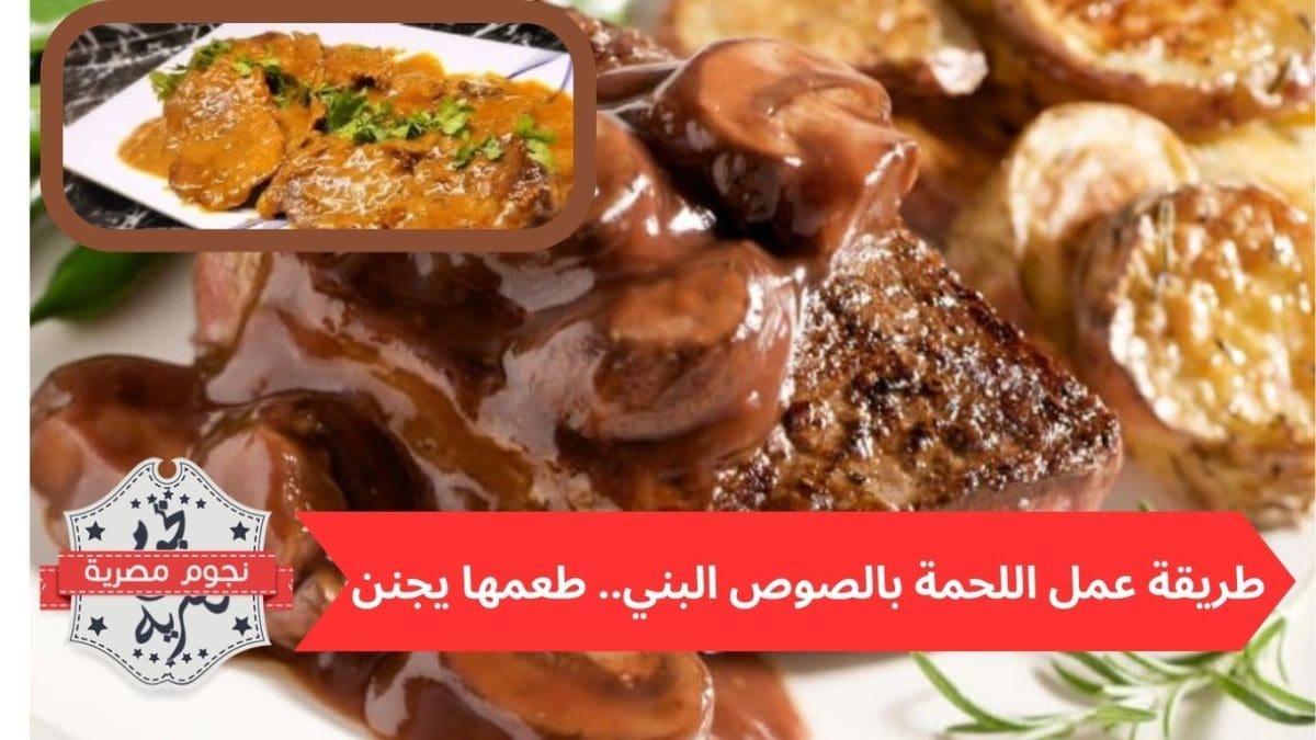 طريقة عمل اللحمة بالصوص البني.. طعمها يجنن